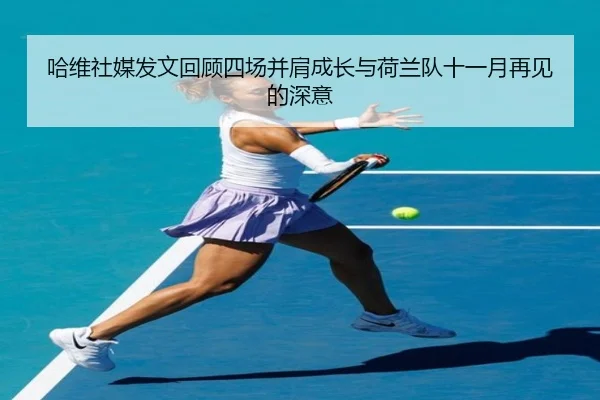 哈维社媒发文回顾四场并肩成长与荷兰队十一月再见的深意